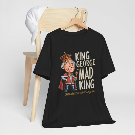 King George Mad King Better Than My Ex Humor Tee